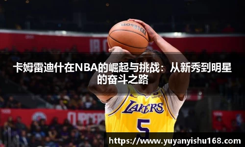 卡姆雷迪什在NBA的崛起与挑战：从新秀到明星的奋斗之路