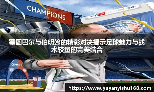 塞图巴尔与伯明翰的精彩对决揭示足球魅力与战术较量的完美结合