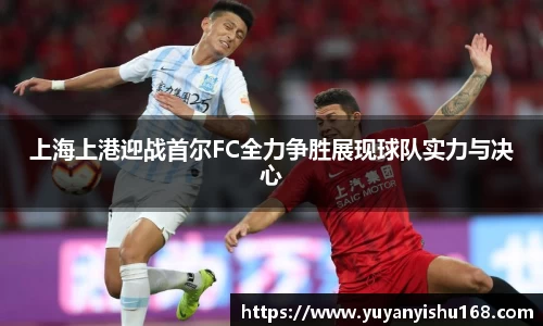 上海上港迎战首尔FC全力争胜展现球队实力与决心
