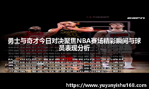 勇士与奇才今日对决聚焦NBA赛场精彩瞬间与球员表现分析