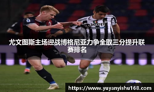 尤文图斯主场迎战博格尼亚力争全取三分提升联赛排名