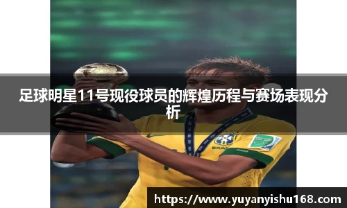 足球明星11号现役球员的辉煌历程与赛场表现分析