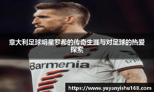 意大利足球明星罗希的传奇生涯与对足球的热爱探索