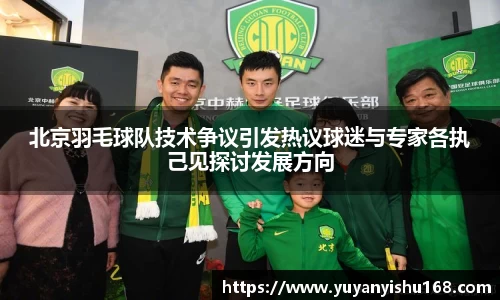 北京羽毛球队技术争议引发热议球迷与专家各执己见探讨发展方向