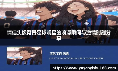 情侣头像背景足球明星的浪漫瞬间与激情时刻分享