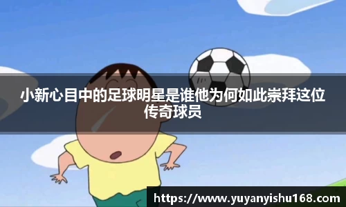 小新心目中的足球明星是谁他为何如此崇拜这位传奇球员